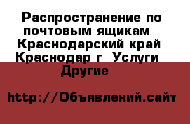 Распространение по почтовым ящикам - Краснодарский край, Краснодар г. Услуги » Другие   